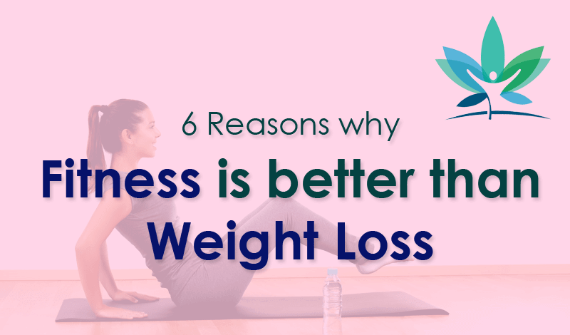6 Reasons why Fitness is Better Than Weight Loss